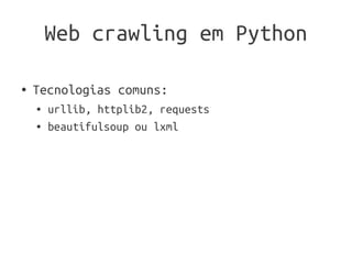 Web crawling em Python

●   Tecnologias comuns:
    ●   urllib, httplib2, requests
    ●   beautifulsoup ou lxml
 