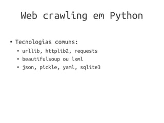 Web crawling em Python

●   Tecnologias comuns:
    ●   urllib, httplib2, requests
    ●   beautifulsoup ou lxml
    ●   json, pickle, yaml, sqlite3
 