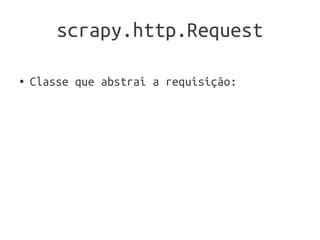 scrapy.http.Request

●   Classe que abstrai a requisição:
 