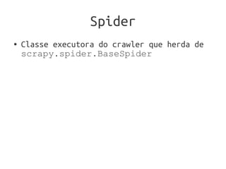 Spider
●   Classe executora do crawler que herda de
    scrapy.spider.BaseSpider
 