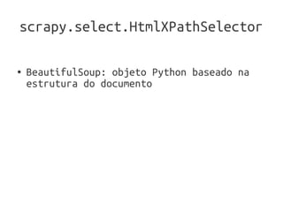 scrapy.select.HtmlXPathSelector

●   BeautifulSoup: objeto Python baseado na
    estrutura do documento
 
