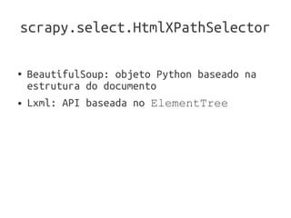 scrapy.select.HtmlXPathSelector

●   BeautifulSoup: objeto Python baseado na
    estrutura do documento
●   Lxml: API baseada no ElementTree
 