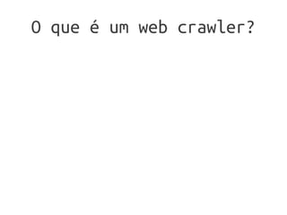 O que é um web crawler?
 
