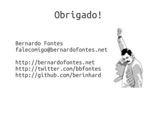 Obrigado!

Bernardo Fontes
falecomigo@bernardofontes.net

http://bernardofontes.net
http://twitter.com/bbfontes
http://github.com/berinhard
 