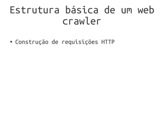 Estrutura básica de um web
          crawler
●   Construção de requisições HTTP
 