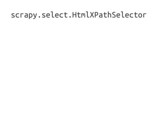 scrapy.select.HtmlXPathSelector

●   BeautifulSoup: objeto Python baseado na
    estrutura do documento
●   Lxml: API base...