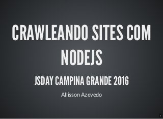 1
CRAWLEANDO SITES COM
NODEJS
JSDAY CAMPINA GRANDE 2016
Allisson Azevedo
 