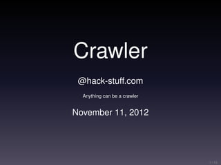 Crawler
 @hack-stuff.com
  Anything can be a crawler


November 11, 2012




                              1 / 19
 