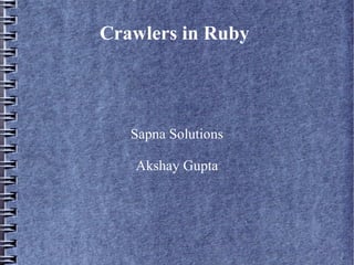 Crawlers in Ruby




   Sapna Solutions

   Akshay Gupta
 