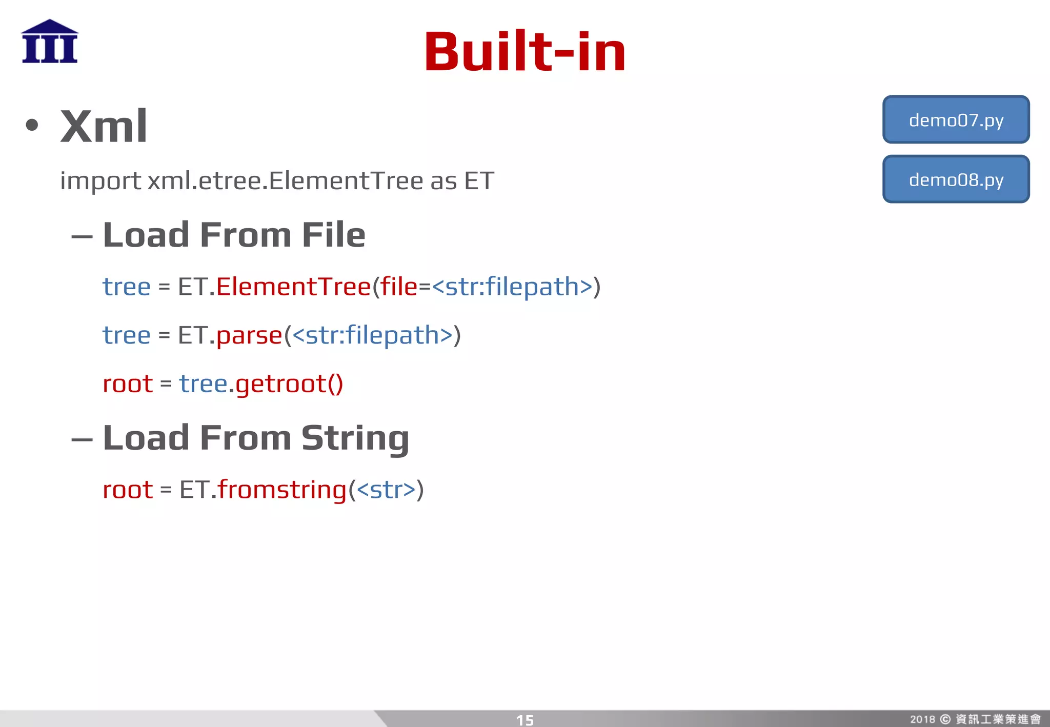 Built-in
• Xml
import xml.etree.ElementTree as ET
– Load From File
tree = ET.ElementTree(file=<str:filepath>)
tree = ET.parse(<str:filepath>)
root = tree.getroot()
– Load From String
root = ET.fromstring(<str>)
15
demo07.py
demo08.py
 