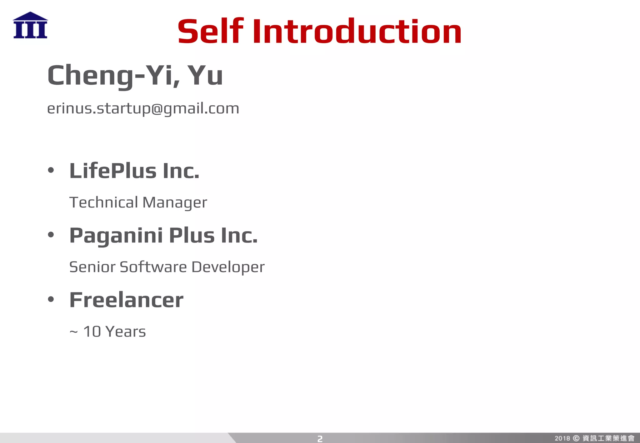 Self Introduction
Cheng-Yi, Yu
erinus.startup@gmail.com
• LifePlus Inc.
Technical Manager
• Paganini Plus Inc.
Senior Software Developer
• Freelancer
~ 10 Years
2
 