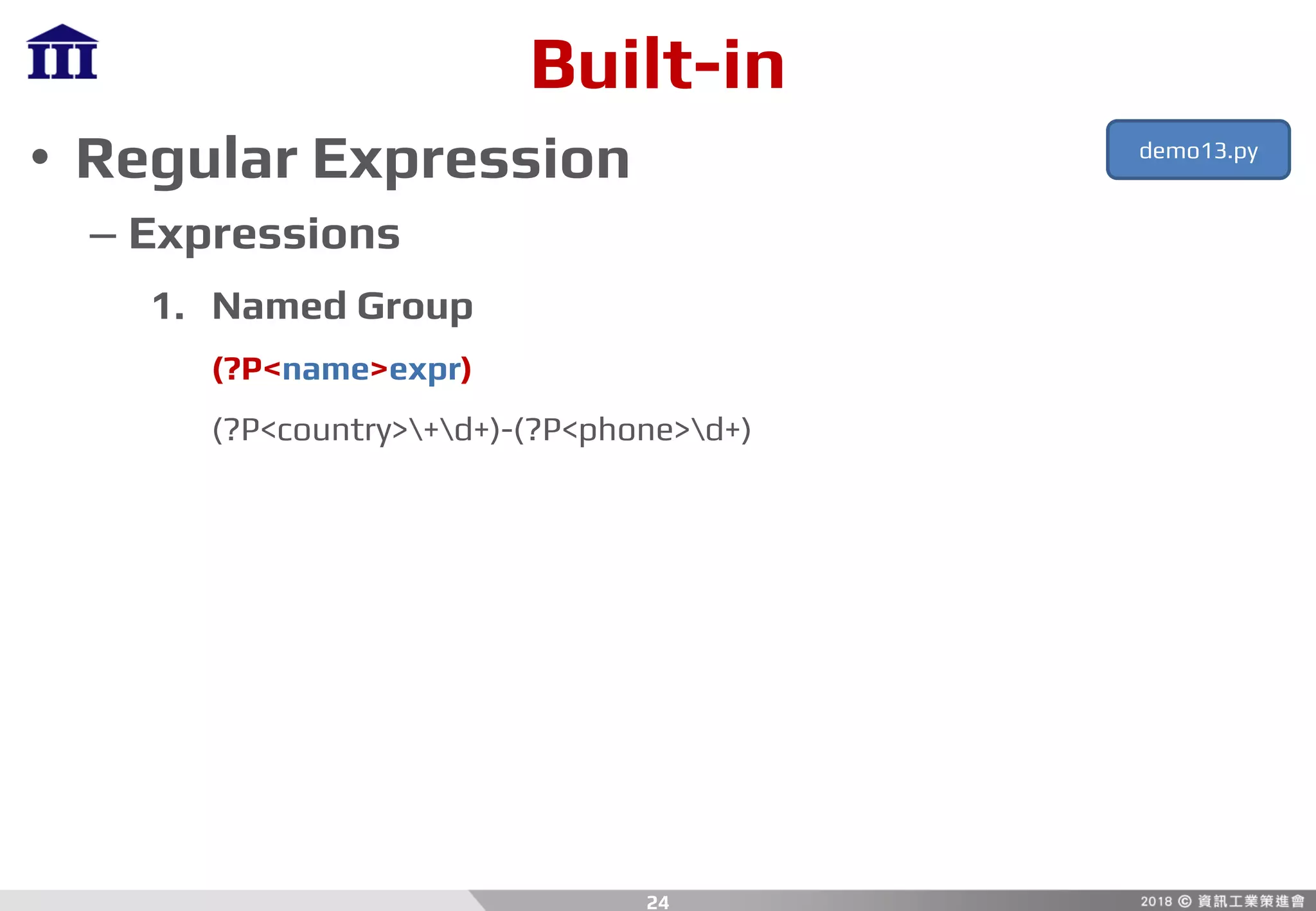 Built-in
• Regular Expression
– Expressions
1. Named Group
(?P<name>expr)
(?P<country>+d+)-(?P<phone>d+)
24
demo13.py
 