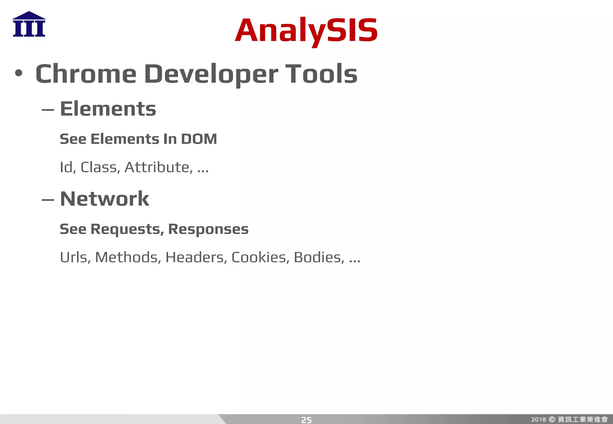 AnalySIS
• Chrome Developer Tools
– Elements
See Elements In DOM
Id, Class, Attribute, ...
– Network
See Requests, Responses
Urls, Methods, Headers, Cookies, Bodies, ...
25
 