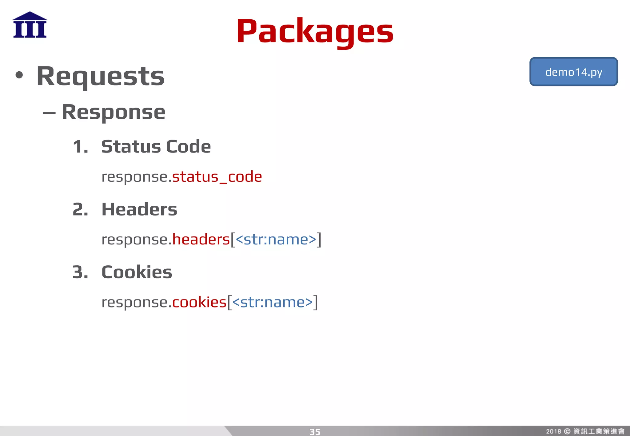 Packages
• Requests
– Response
1. Status Code
response.status_code
2. Headers
response.headers[<str:name>]
3. Cookies
response.cookies[<str:name>]
35
demo14.py
 