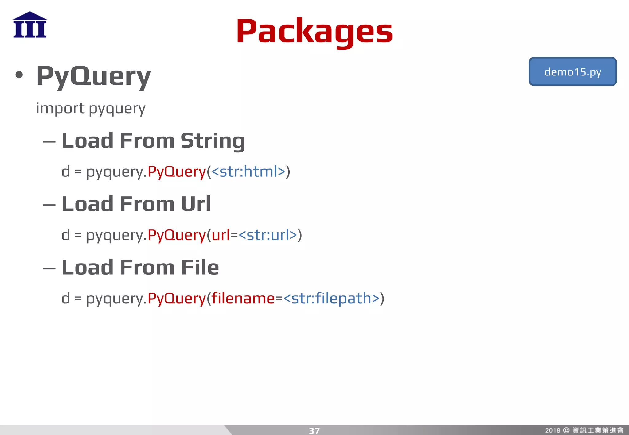 Packages
• PyQuery
import pyquery
– Load From String
d = pyquery.PyQuery(<str:html>)
– Load From Url
d = pyquery.PyQuery(url=<str:url>)
– Load From File
d = pyquery.PyQuery(filename=<str:filepath>)
37
demo15.py
 