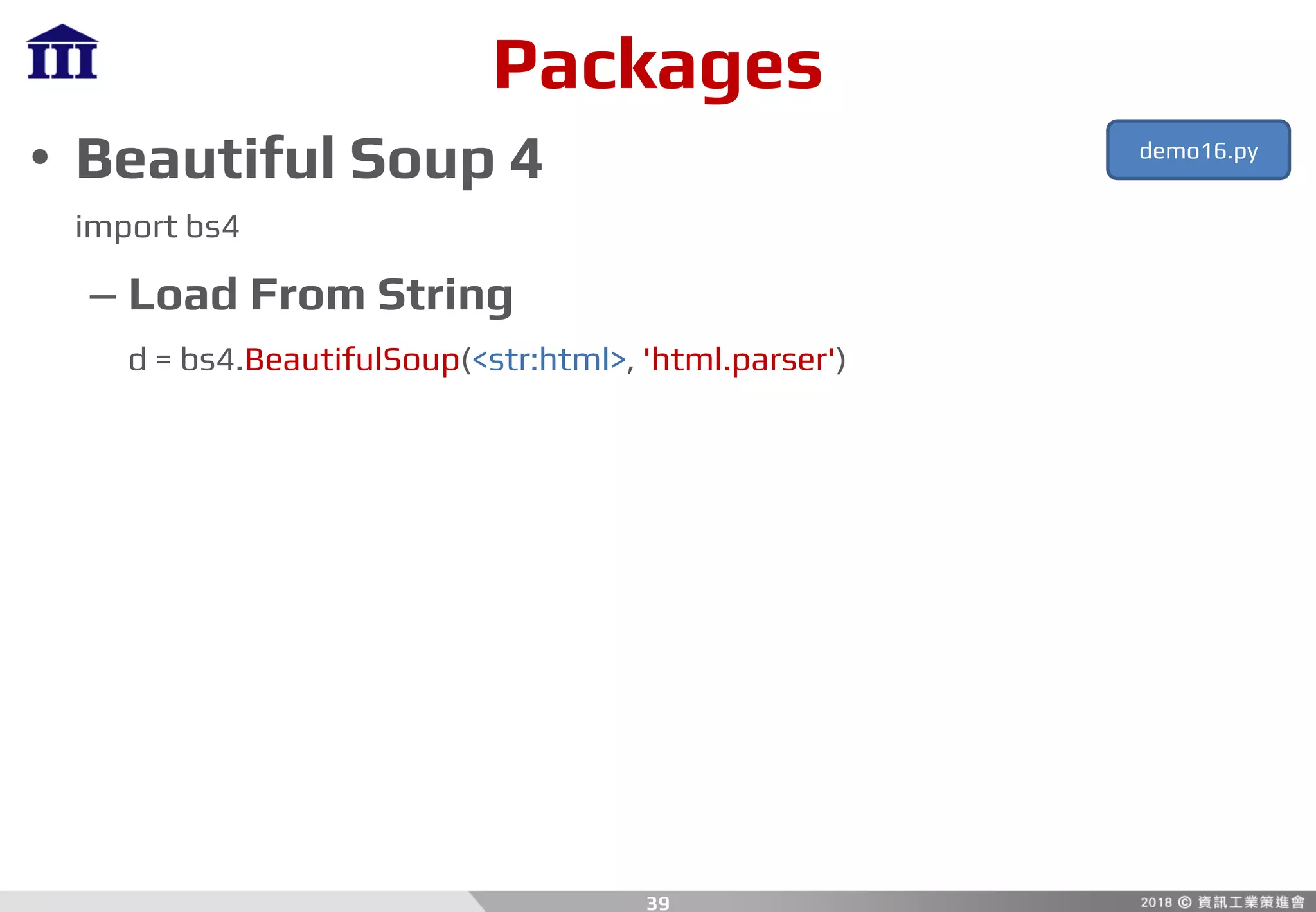 Packages
• Beautiful Soup 4
import bs4
– Load From String
d = bs4.BeautifulSoup(<str:html>, 'html.parser')
39
demo16.py
 