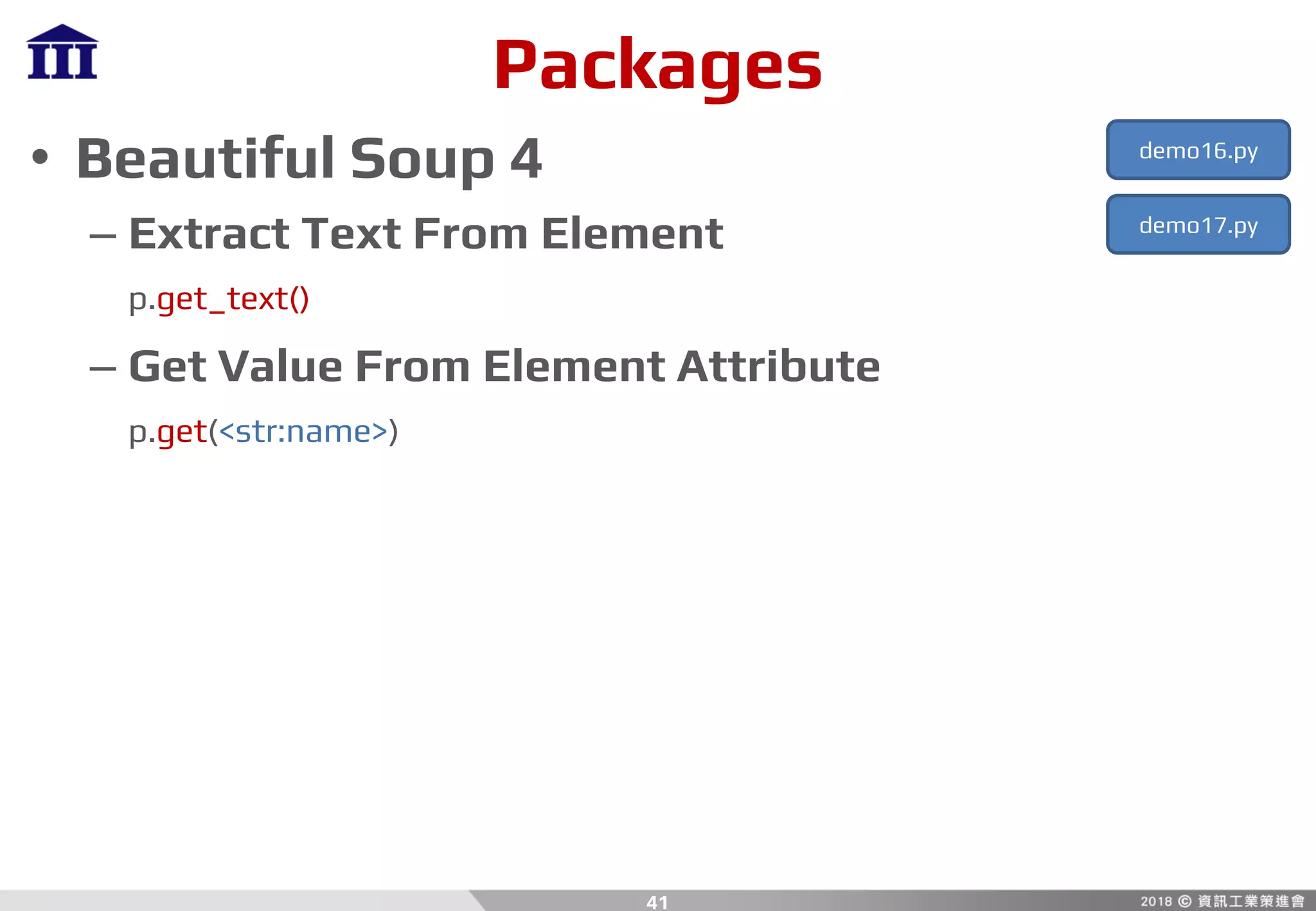 Packages
• Beautiful Soup 4
– Extract Text From Element
p.get_text()
– Get Value From Element Attribute
p.get(<str:name>)
41
demo16.py
demo17.py
 