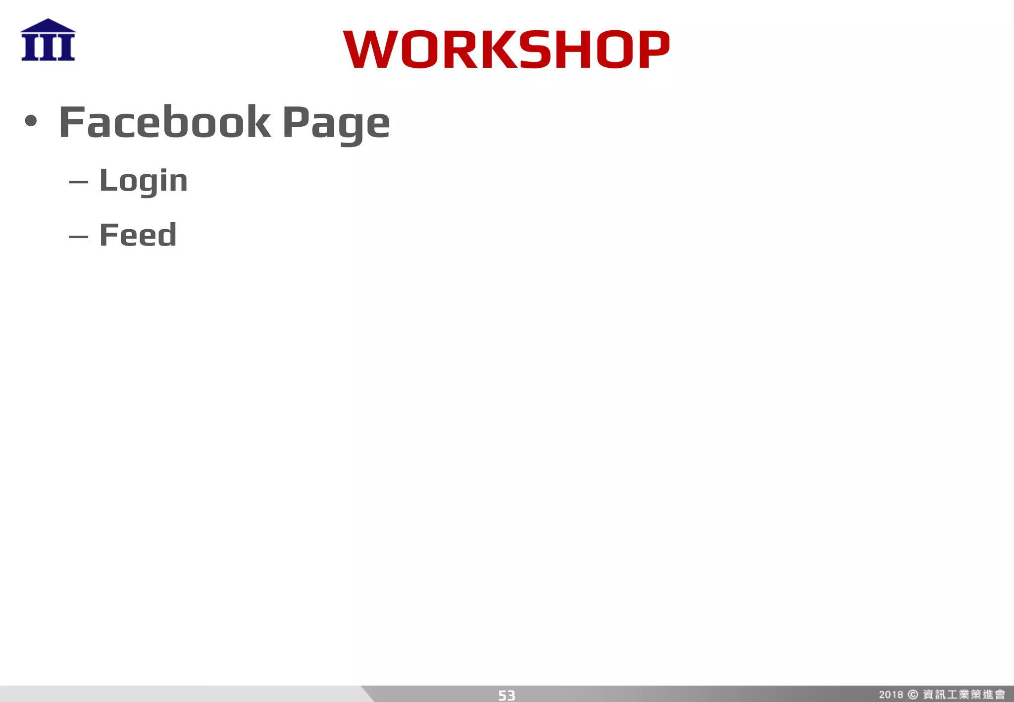 WORKSHOP
• Facebook Page
– Login
– Feed
53
 