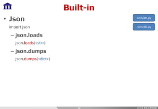 Built-in
• Json
import json
– json.loads
json.loads(<str>)
– json.dumps
json.dumps(<dict>)
14
demo05.py
demo06.py
 