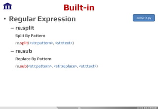 Built-in
• Regular Expression
– re.split
Split By Pattern
re.split(<str:pattern>, <str:text>)
– re.sub
Replace By Pattern
re.sub(<str:pattern>, <str:replace>, <str:text>)
19
demo11.py
 