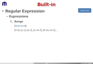 Built-in
• Regular Expression
– Expressions
1. Range
[Start-End]
[0-9], [a-z], [A-Z], [a-zA-Z], [0-9a-zA-Z], ...
20
demo12.py
 