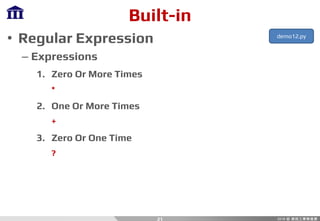 Built-in
• Regular Expression
– Expressions
1. Zero Or More Times
*
2. One Or More Times
+
3. Zero Or One Time
?
21
demo12.py
 