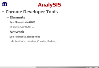AnalySIS
• Chrome Developer Tools
– Elements
See Elements In DOM
Id, Class, Attribute, ...
– Network
See Requests, Responses
Urls, Methods, Headers, Cookies, Bodies, ...
25
 