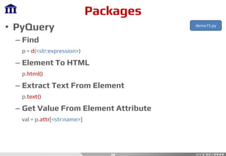 Packages
• PyQuery
– Find
p = d(<str:expression>)
– Element To HTML
p.html()
– Extract Text From Element
p.text()
– Get Value From Element Attribute
val = p.attr[<str:name>]
38
demo15.py
 