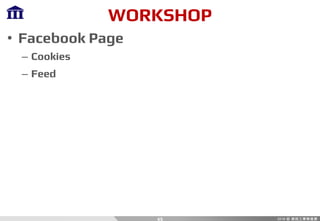 WORKSHOP
• Facebook Page
– Cookies
– Feed
45
 