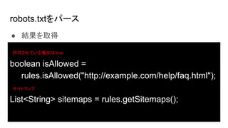 robots.txtѩ`
 Yȡ
boolean isAllowed =
rules.isAllowed("http://example.com/help/faq.html");
List<String> sitemaps = rules.getSitemaps();
SɤƤϤ true
ȥޥå
 