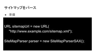 ȥޥåפѩ`
 ʂ
URL sitemapUrl = new URL(
"http://www.example.com/sitemap.xml");
SiteMapParser parser = new SiteMapParserSAX();
 