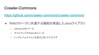 Crawler-Commons
https://github.com/crawler-commons/crawler-commons
 Web`˹ͨCܤgװJava饤֥
 robots.txtΥѩ`
 ȥޥåפAtomΥѩ`
 ȥåץ٥ɥᥤ򷵤URLʥ饤
 