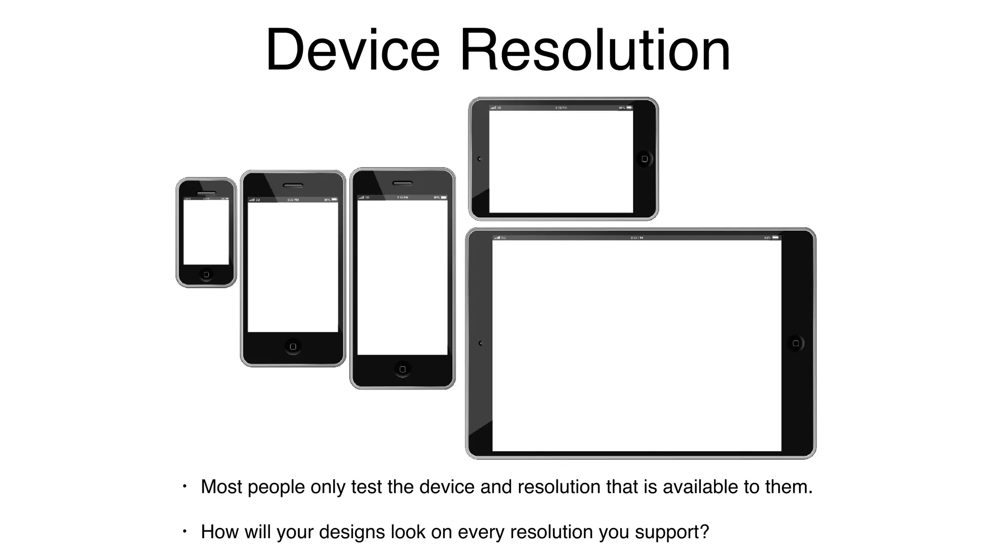 Device Resolution
• Most people only test the device and resolution that is available to them.
• How will your designs look on every resolution you support?
 