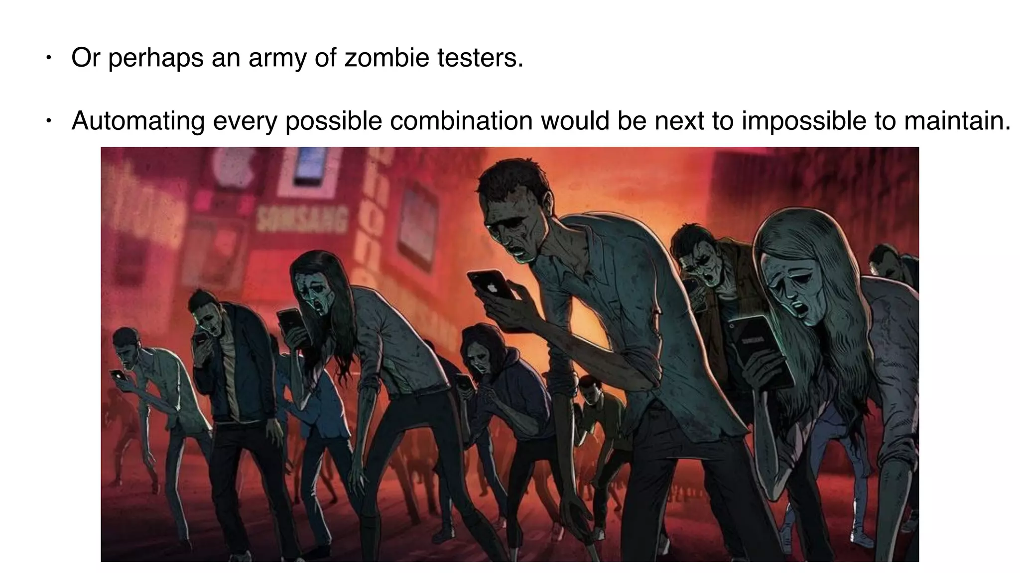 • Or perhaps an army of zombie testers.
• Automating every possible combination would be next to impossible to maintain.
 