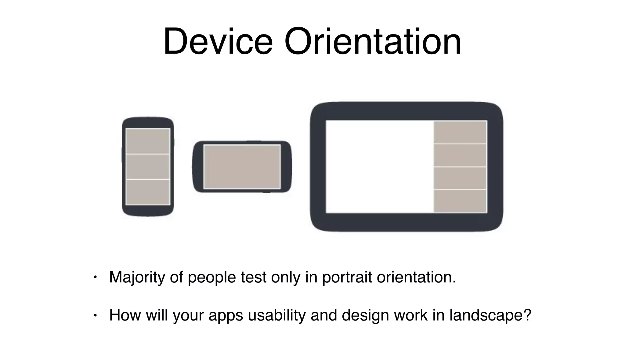 Device Orientation
• Majority of people test only in portrait orientation.
• How will your apps usability and design work in landscape?
 
