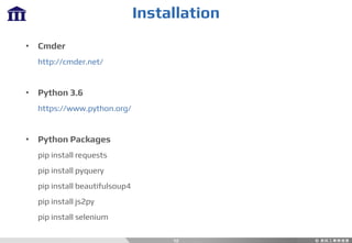 Installation
12
• Cmder
http://cmder.net/
• Python 3.6
https://www.python.org/
• Python Packages
pip install requests
pip install pyquery
pip install beautifulsoup4
pip install js2py
pip install selenium
 