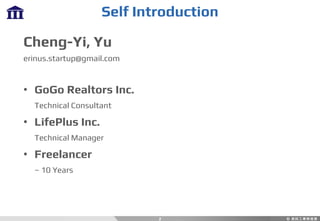 Self Introduction
Cheng-Yi, Yu
erinus.startup@gmail.com
• GoGo Realtors Inc.
Technical Consultant
• LifePlus Inc.
Technical Manager
• Freelancer
~ 10 Years
2
 