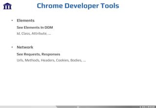 Chrome Developer Tools
33
• Elements
See Elements In DOM
Id, Class, Attribute, ...
• Network
See Requests, Responses
Urls, Methods, Headers, Cookies, Bodies, ...
 
