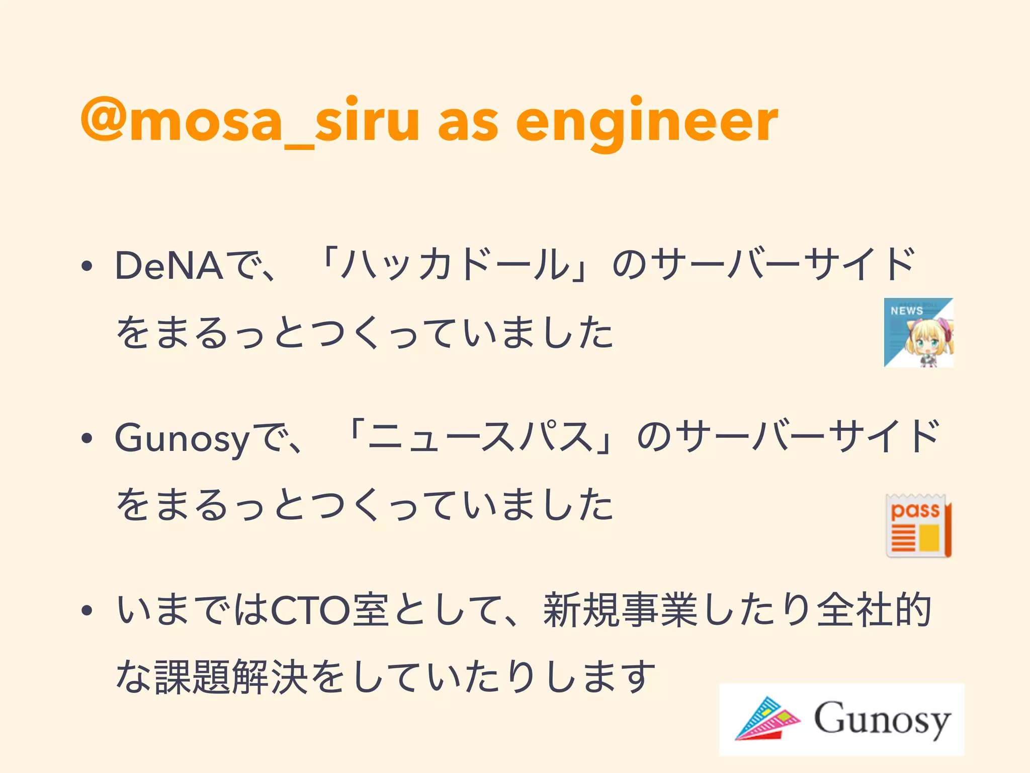 @mosa_siru as engineer
• DeNA
• Gunosy
• CTO
 