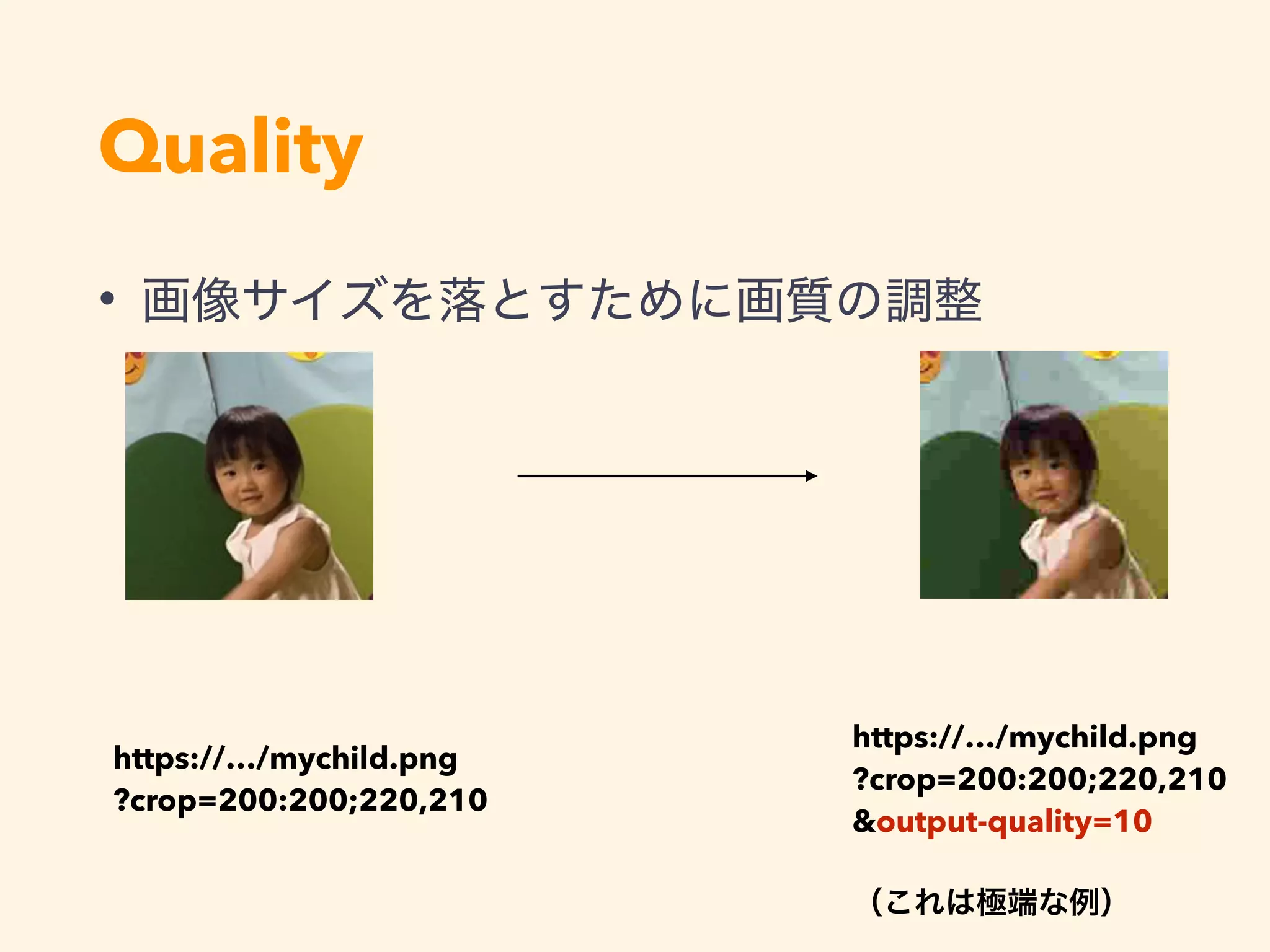 Quality
https://…/mychild.png 
?crop=200:200;220,210
•
https://…/mychild.png 
?crop=200:200;220,210 
&output-quality=10 
 
 