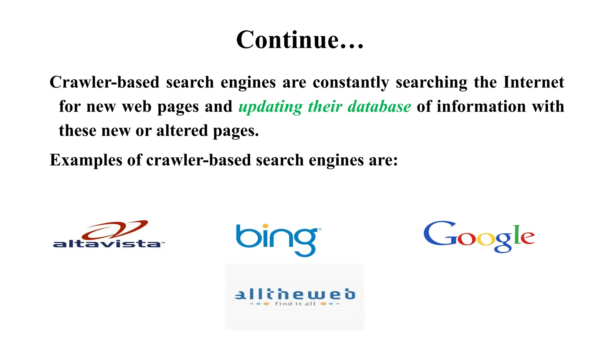 Continue…
Crawler-based search engines are constantly searching the Internet
for new web pages and updating their database of information with
these new or altered pages.
Examples of crawler-based search engines are:
 