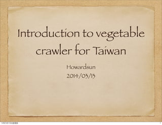 Introduction to vegetable
crawler for Taiwan
Howardsun
2014/03/13
114年3月13⽇日星期四
 