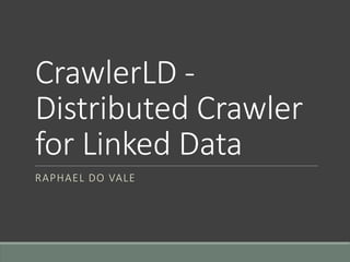 CrawlerLD - 
Distributed Crawler 
for Linked Data 
RAPHAEL DO VALE 
 