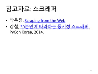 참고자료: 스크래퍼
• 박은정, Scraping from the Web
• 강철, 30분만에 따라하는 동시성 스크래퍼,
PyCon Korea, 2014.
61
 