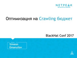 Kolibri
How to improve the quality of audits
Simeon
Emanuilov
Оптимизация на Crawling бюджет
BlackHat Conf 2017
 