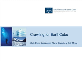 Crawling for EarthCube
Ruth Duerr, Luis Lopez, Abeve Tayachow, Erik Mingo
 