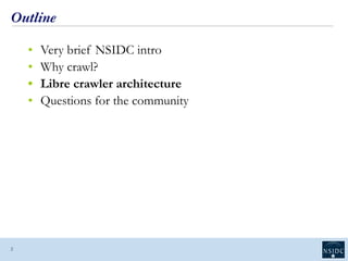 Outline
• Very brief NSIDC intro
• Why crawl?
• Libre crawler architecture
• Questions for the community
2
 