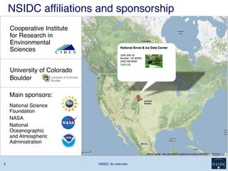 NSIDC: An overview2
Cooperative Institute
for Research in
Environmental
Sciences
Main sponsors:
University of Colorado
Boulder
NSIDC affiliations and sponsorship
National Science
Foundation
NASA
National
Oceanographic
and Atmospheric
Administration
 