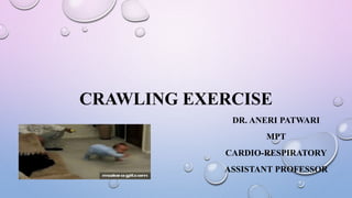 CRAWLING EXERCISE
DR. ANERI PATWARI
MPT
CARDIO-RESPIRATORY
ASSISTANT PROFESSOR
 