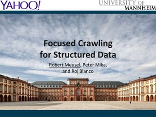 Focused Crawling 
for Structured Data 
Robert Meusel, Peter Mika, 
and Roi Blanco 
 